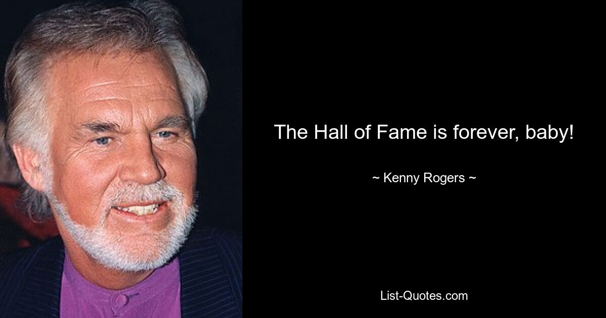 The Hall of Fame is forever, baby! — © Kenny Rogers