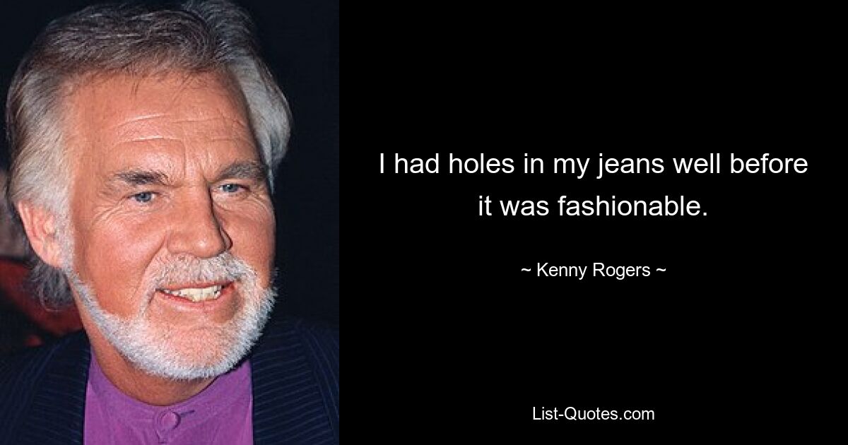 I had holes in my jeans well before it was fashionable. — © Kenny Rogers