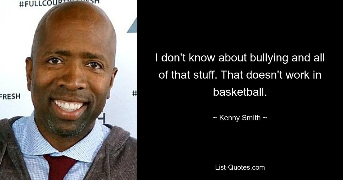 I don't know about bullying and all of that stuff. That doesn't work in basketball. — © Kenny Smith