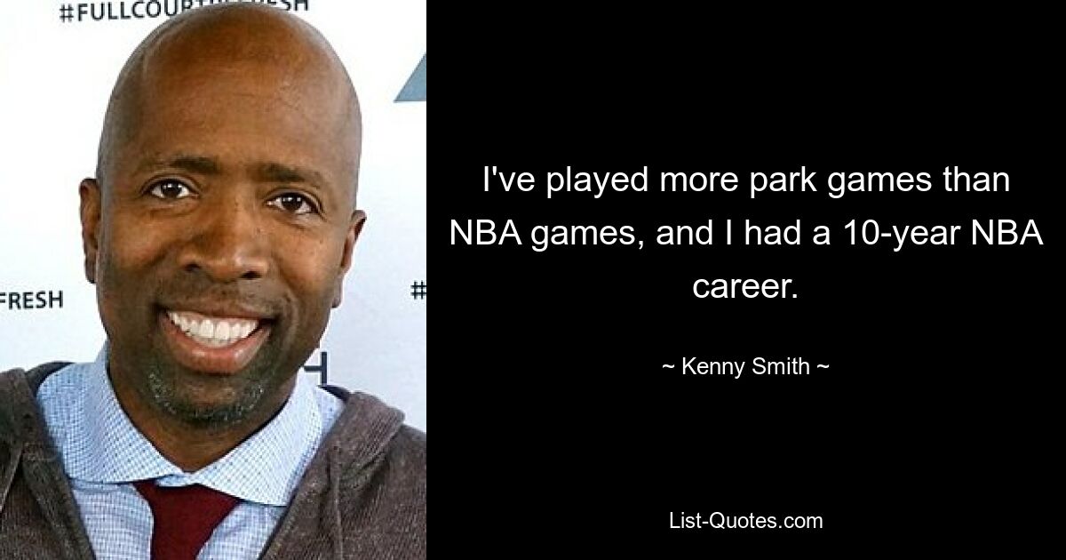 I've played more park games than NBA games, and I had a 10-year NBA career. — © Kenny Smith