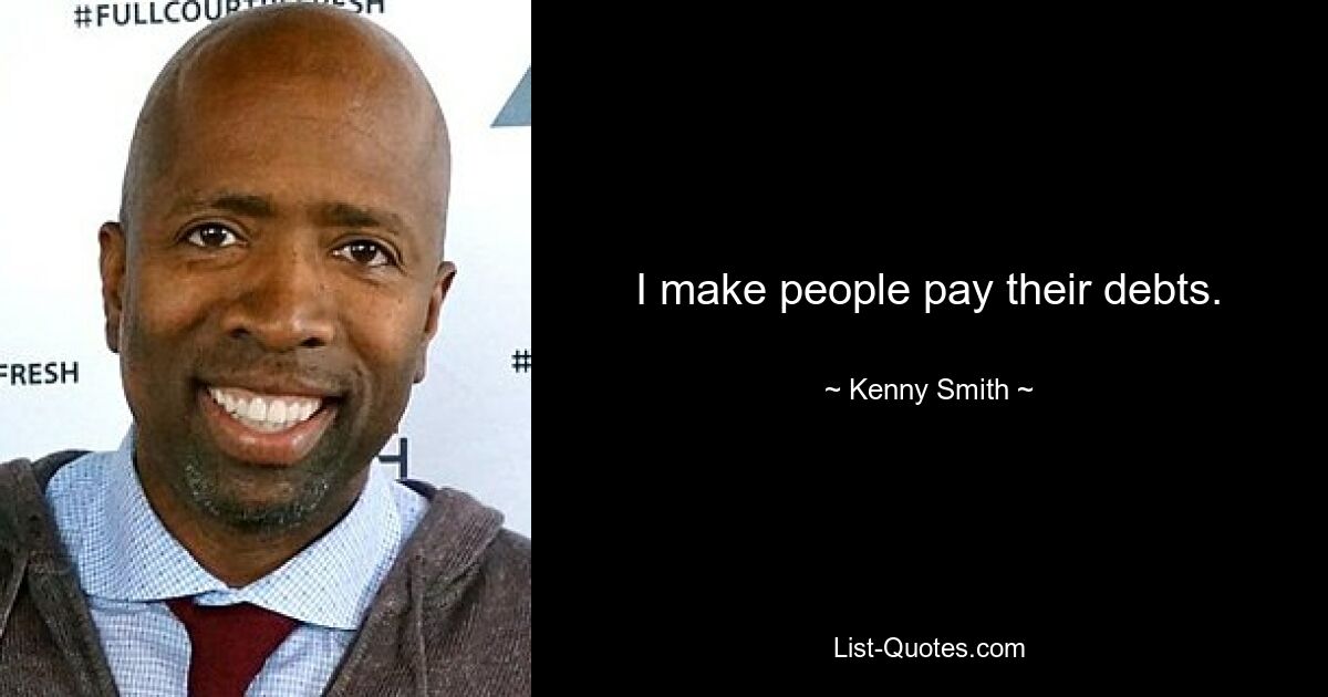 I make people pay their debts. — © Kenny Smith