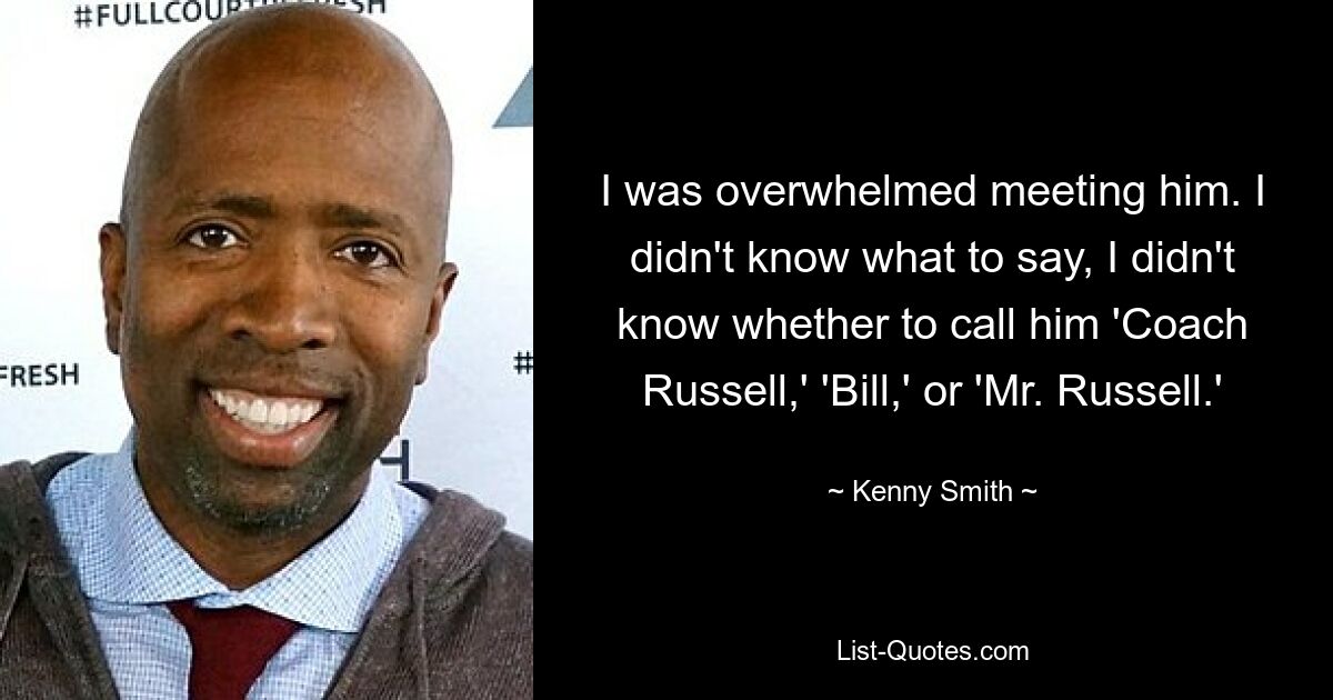 I was overwhelmed meeting him. I didn't know what to say, I didn't know whether to call him 'Coach Russell,' 'Bill,' or 'Mr. Russell.' — © Kenny Smith