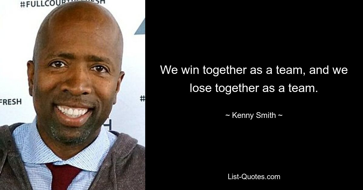 We win together as a team, and we lose together as a team. — © Kenny Smith