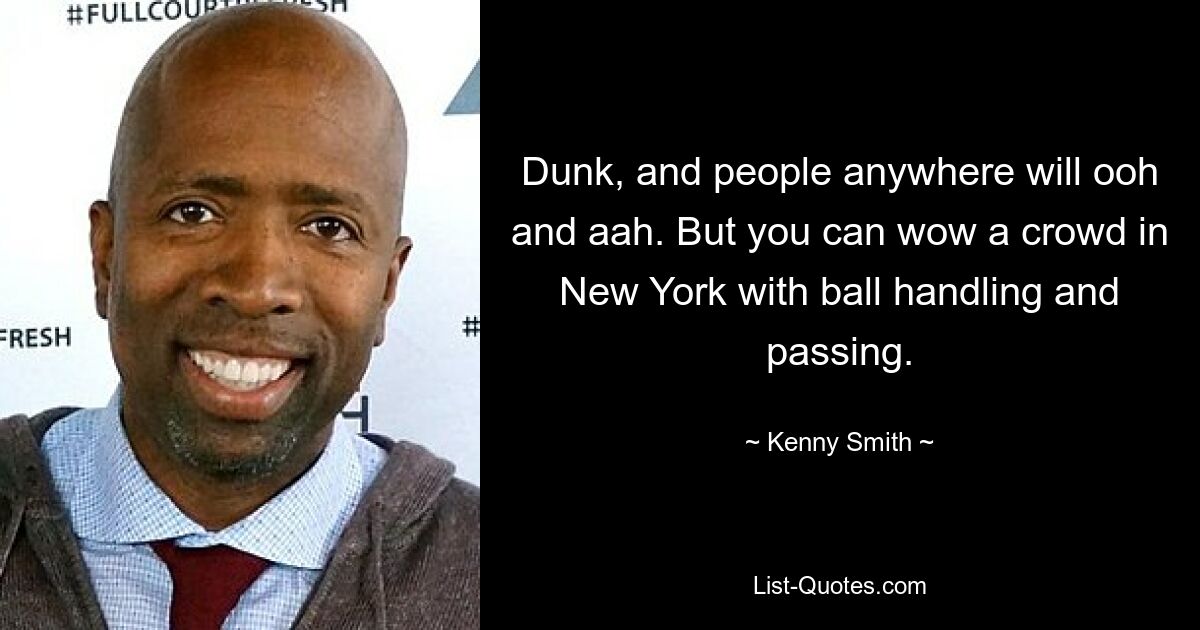 Dunk, and people anywhere will ooh and aah. But you can wow a crowd in New York with ball handling and passing. — © Kenny Smith