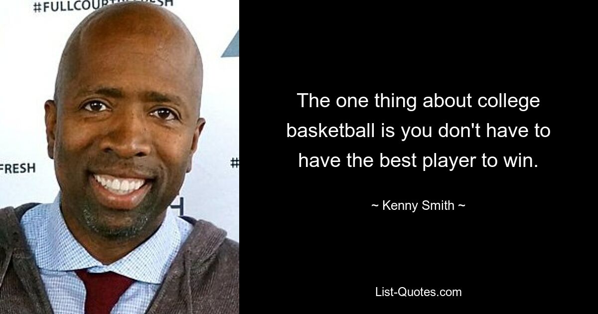 The one thing about college basketball is you don't have to have the best player to win. — © Kenny Smith