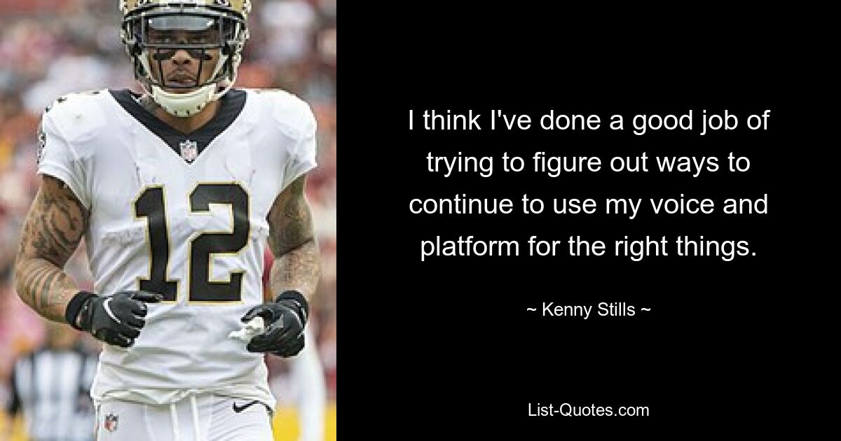 I think I've done a good job of trying to figure out ways to continue to use my voice and platform for the right things. — © Kenny Stills