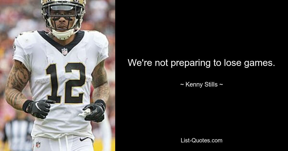 We're not preparing to lose games. — © Kenny Stills