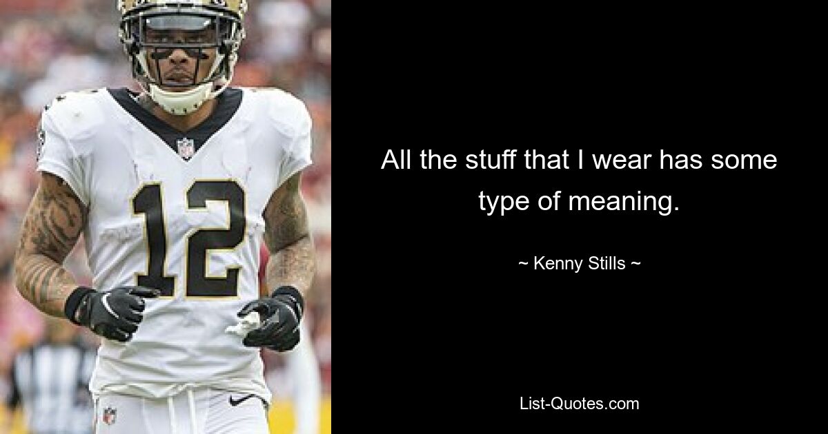 All the stuff that I wear has some type of meaning. — © Kenny Stills