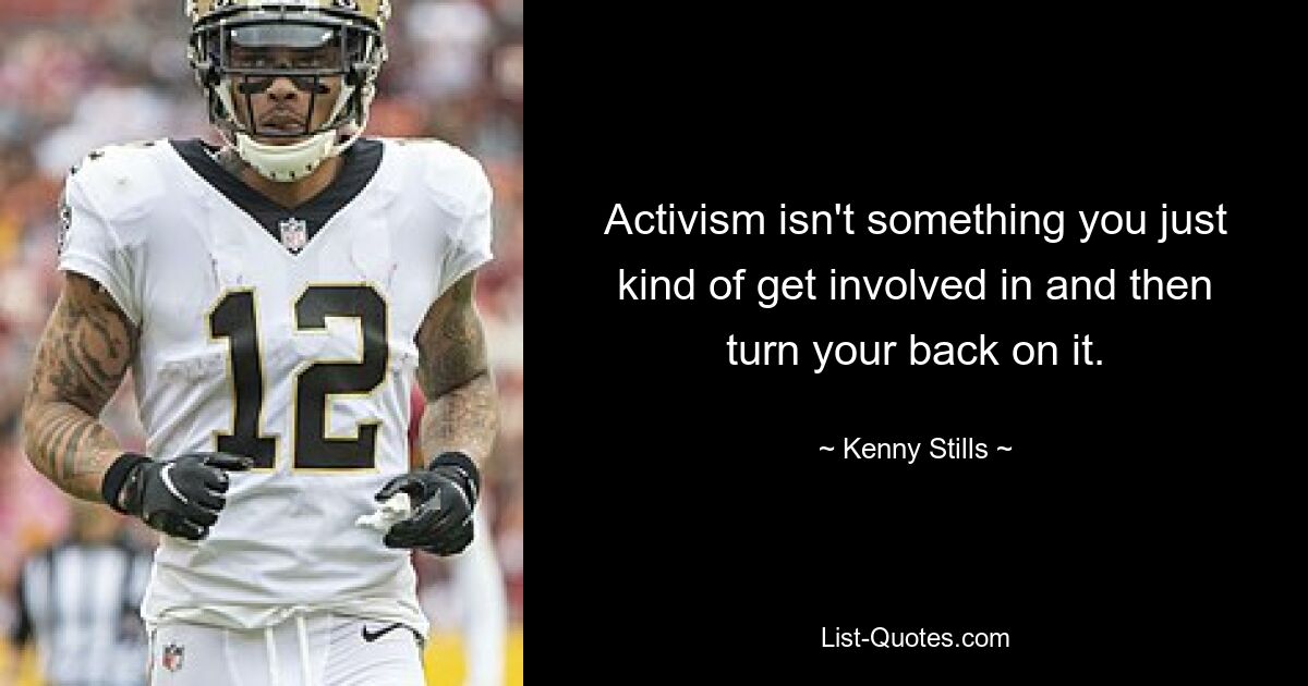 Activism isn't something you just kind of get involved in and then turn your back on it. — © Kenny Stills