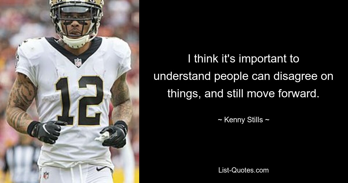 I think it's important to understand people can disagree on things, and still move forward. — © Kenny Stills