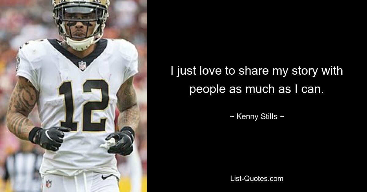 I just love to share my story with people as much as I can. — © Kenny Stills