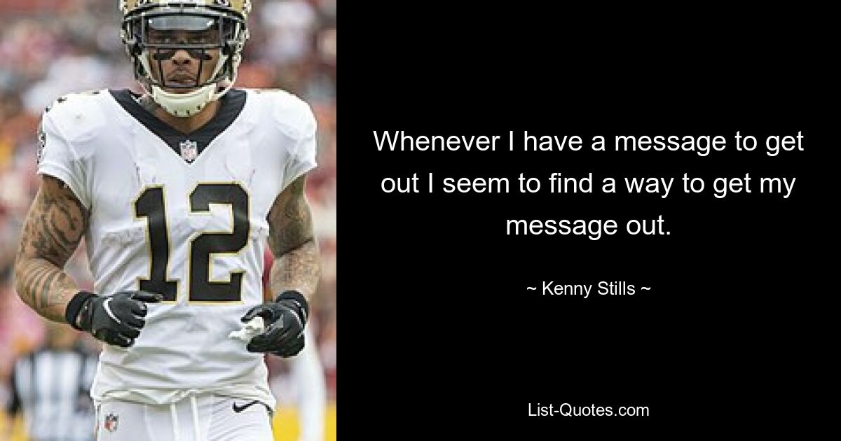 Whenever I have a message to get out I seem to find a way to get my message out. — © Kenny Stills