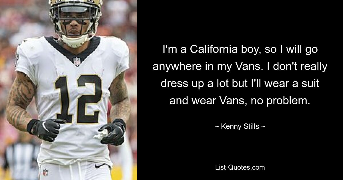 I'm a California boy, so I will go anywhere in my Vans. I don't really dress up a lot but I'll wear a suit and wear Vans, no problem. — © Kenny Stills