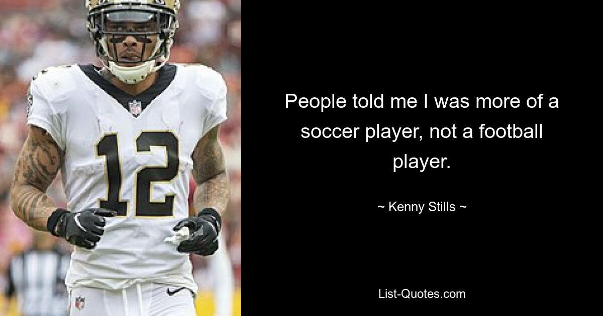 People told me I was more of a soccer player, not a football player. — © Kenny Stills