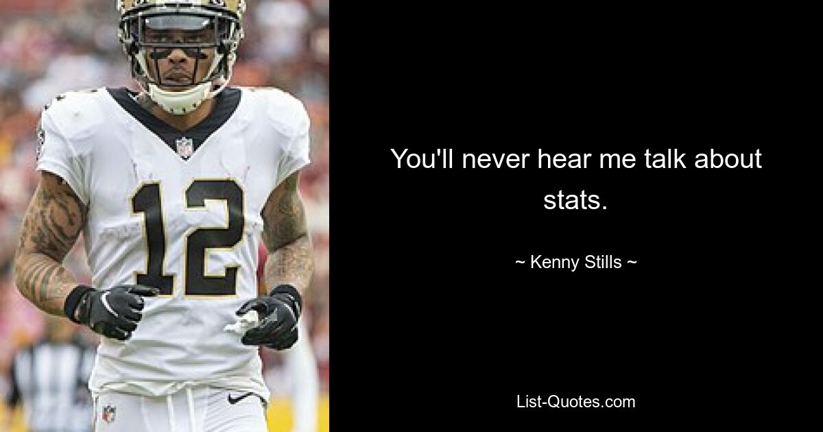 You'll never hear me talk about stats. — © Kenny Stills