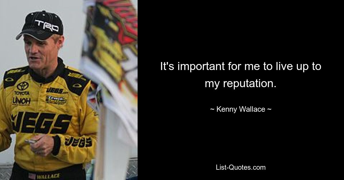 It's important for me to live up to my reputation. — © Kenny Wallace