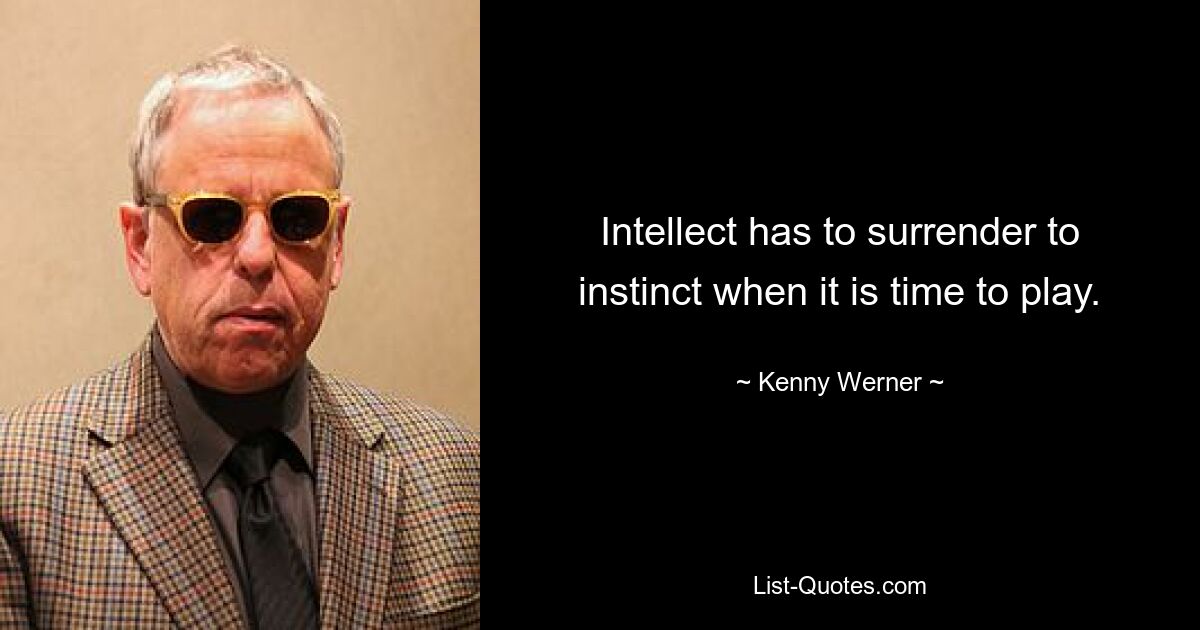 Intellect has to surrender to instinct when it is time to play. — © Kenny Werner