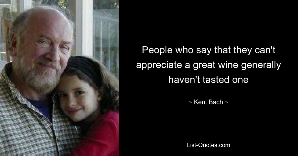 People who say that they can't appreciate a great wine generally haven't tasted one — © Kent Bach