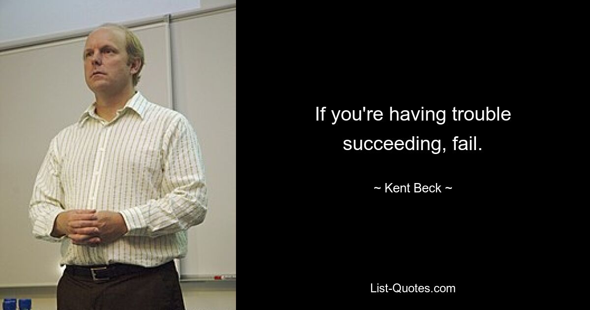 If you're having trouble succeeding, fail. — © Kent Beck