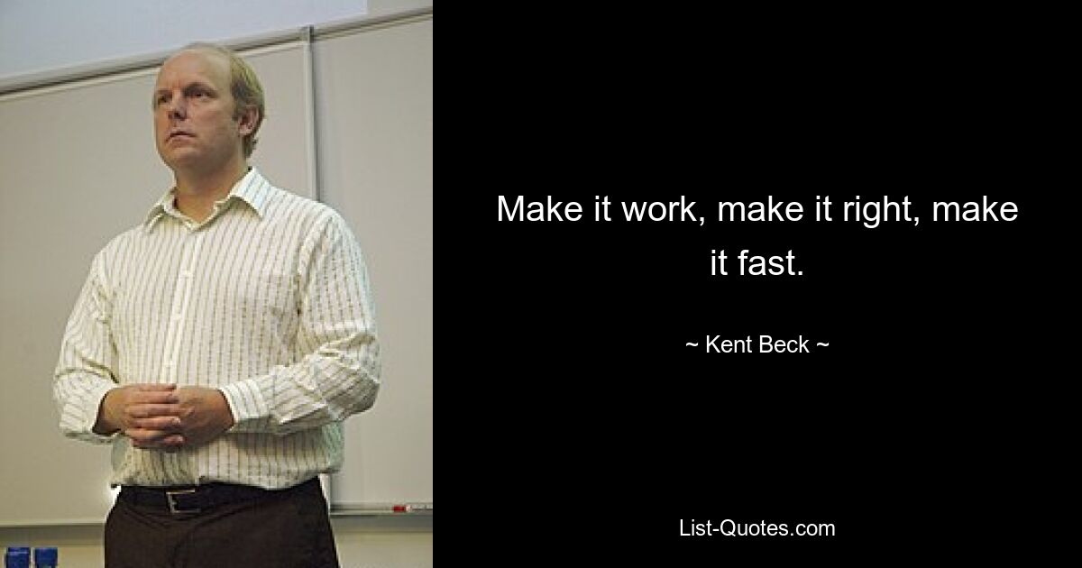 Make it work, make it right, make it fast. — © Kent Beck