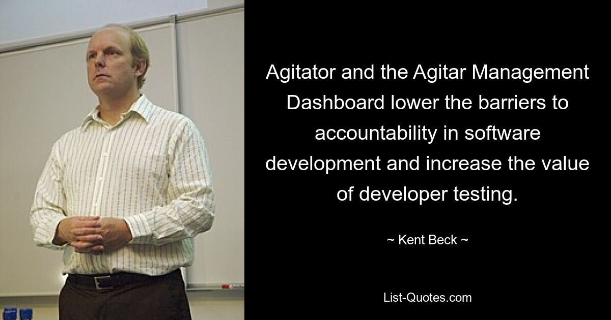 Agitator and the Agitar Management Dashboard lower the barriers to accountability in software development and increase the value of developer testing. — © Kent Beck