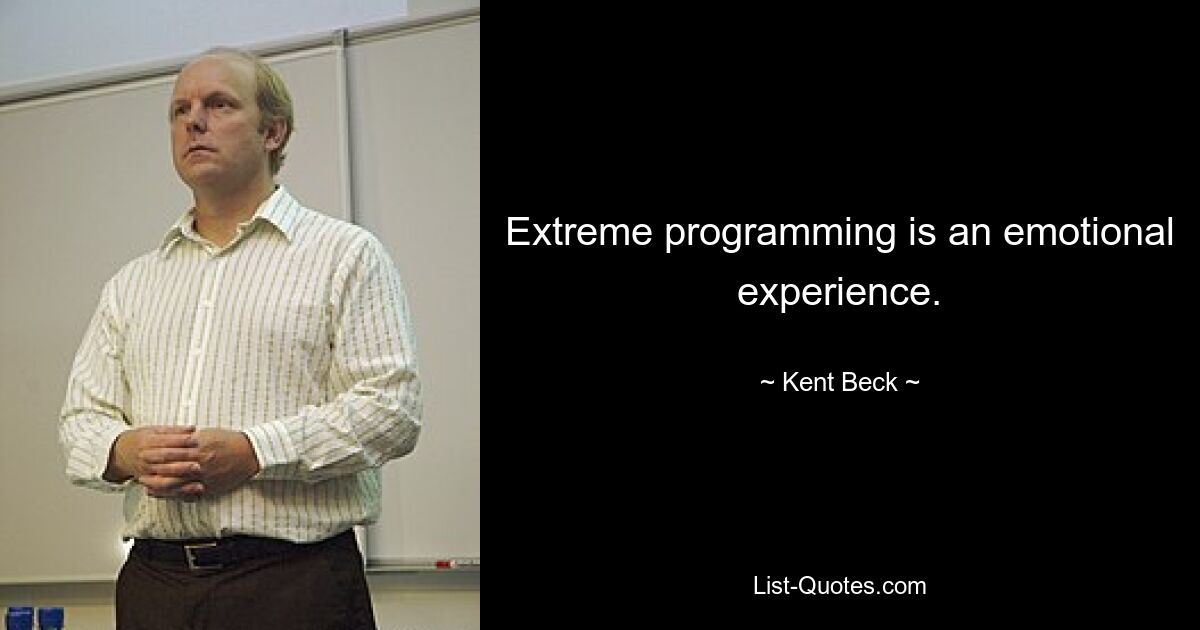 Extreme programming is an emotional experience. — © Kent Beck