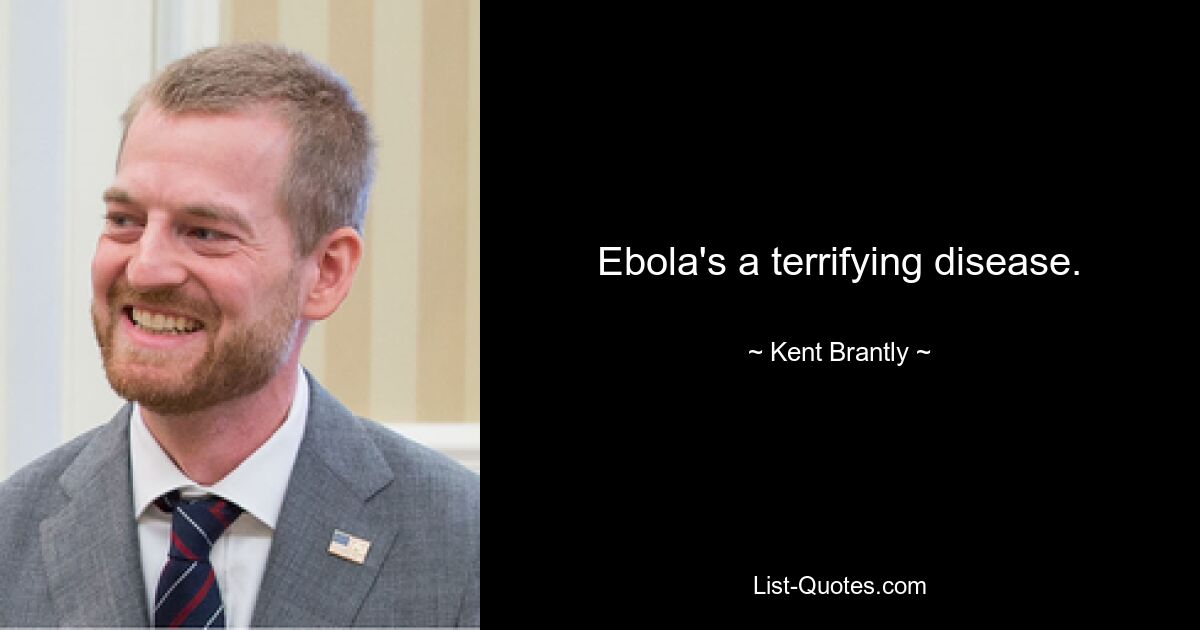 Ebola's a terrifying disease. — © Kent Brantly