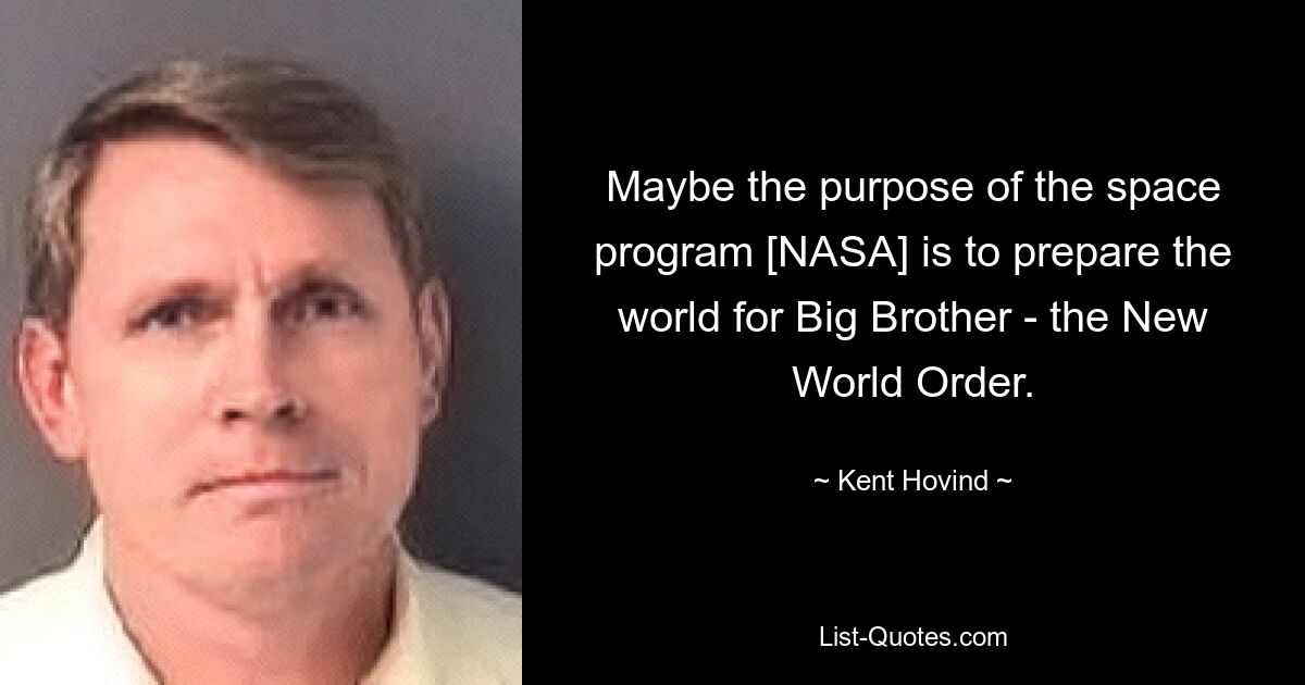 Maybe the purpose of the space program [NASA] is to prepare the world for Big Brother - the New World Order. — © Kent Hovind