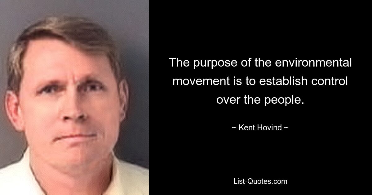 The purpose of the environmental movement is to establish control over the people. — © Kent Hovind