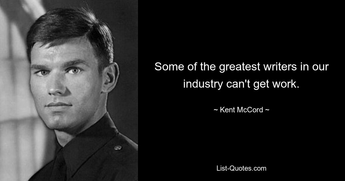 Some of the greatest writers in our industry can't get work. — © Kent McCord