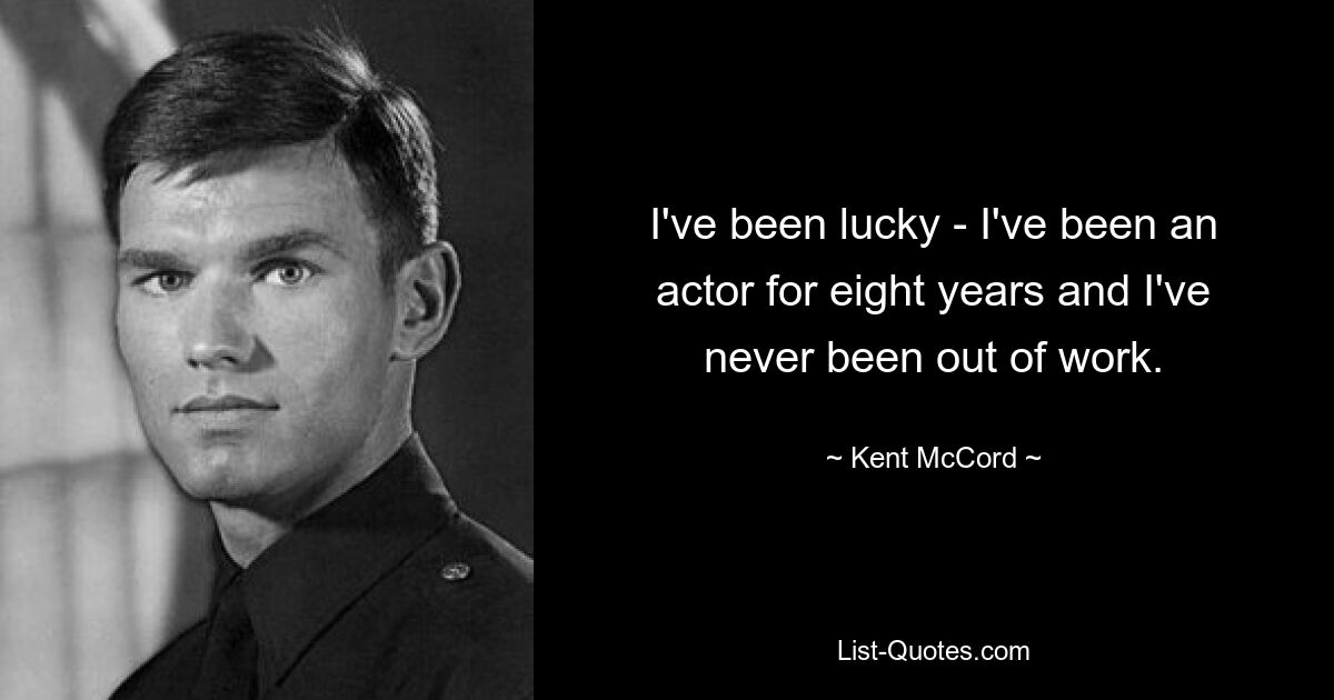 I've been lucky - I've been an actor for eight years and I've never been out of work. — © Kent McCord