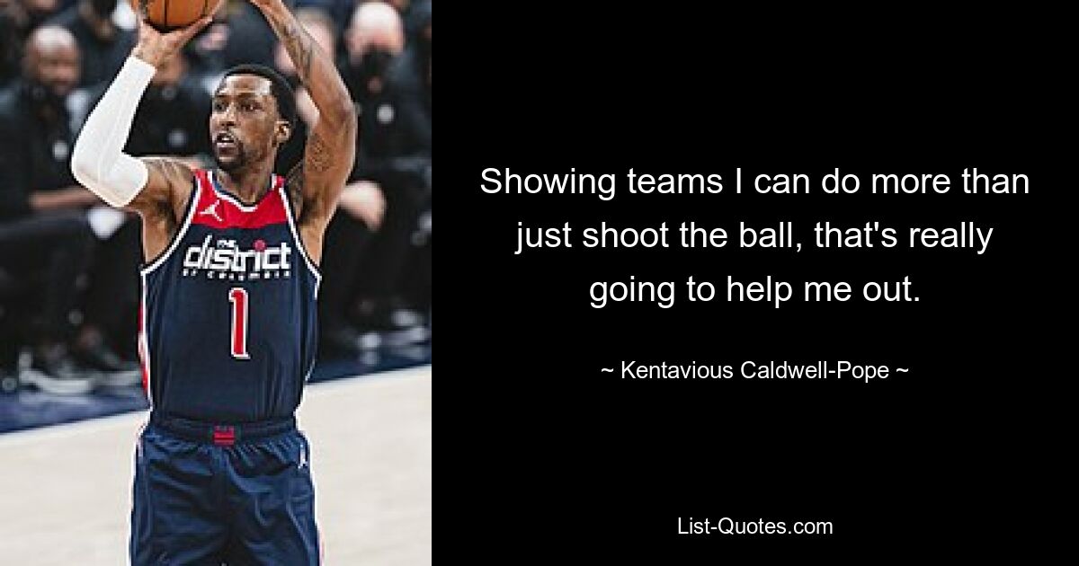 Showing teams I can do more than just shoot the ball, that's really going to help me out. — © Kentavious Caldwell-Pope