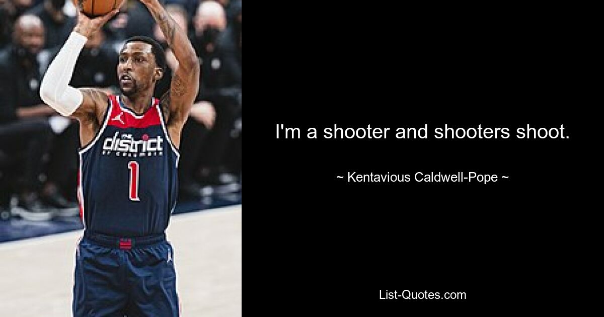 I'm a shooter and shooters shoot. — © Kentavious Caldwell-Pope