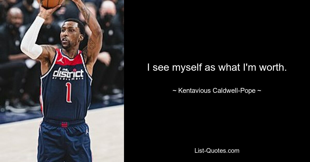 I see myself as what I'm worth. — © Kentavious Caldwell-Pope