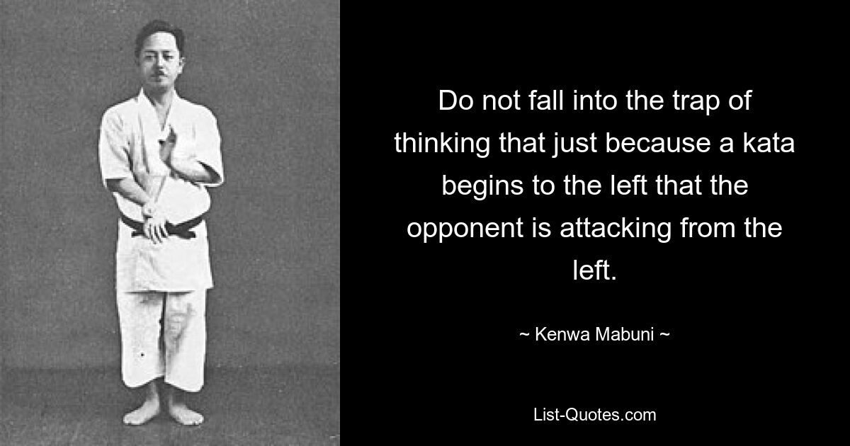 Do not fall into the trap of thinking that just because a kata begins to the left that the opponent is attacking from the left. — © Kenwa Mabuni