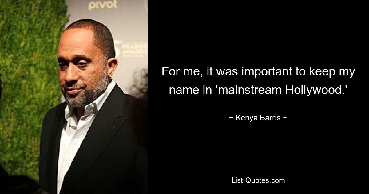 For me, it was important to keep my name in 'mainstream Hollywood.' — © Kenya Barris