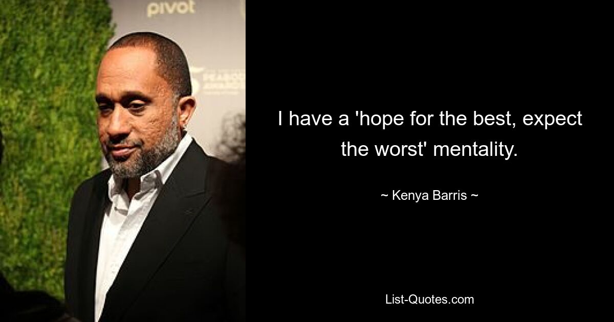 I have a 'hope for the best, expect the worst' mentality. — © Kenya Barris