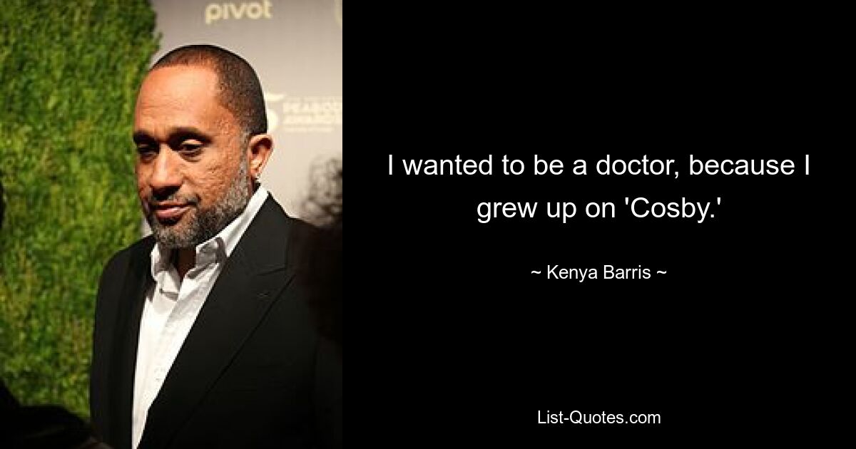 I wanted to be a doctor, because I grew up on 'Cosby.' — © Kenya Barris