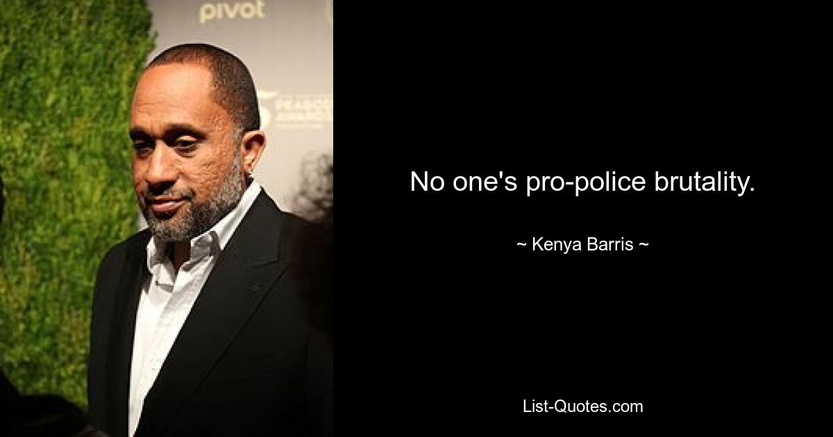 No one's pro-police brutality. — © Kenya Barris