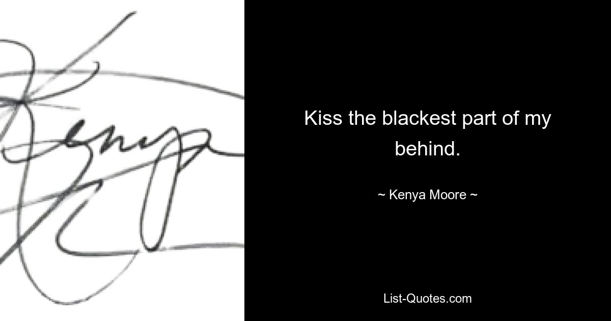 Kiss the blackest part of my behind. — © Kenya Moore