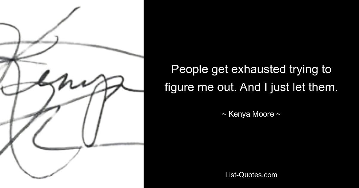 People get exhausted trying to figure me out. And I just let them. — © Kenya Moore