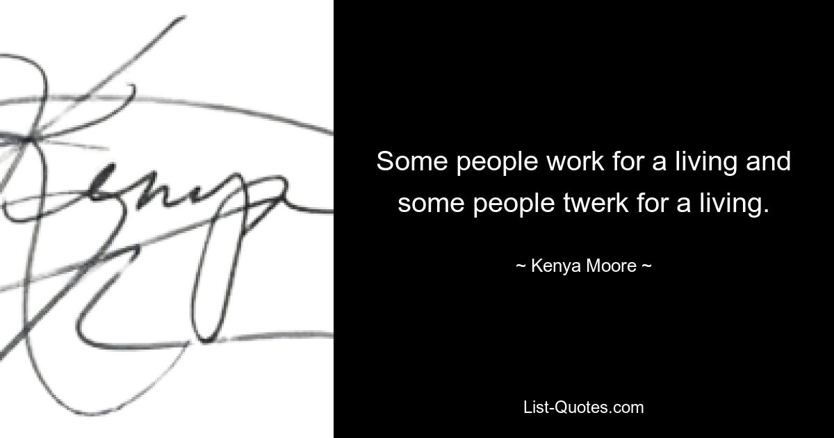 Some people work for a living and some people twerk for a living. — © Kenya Moore