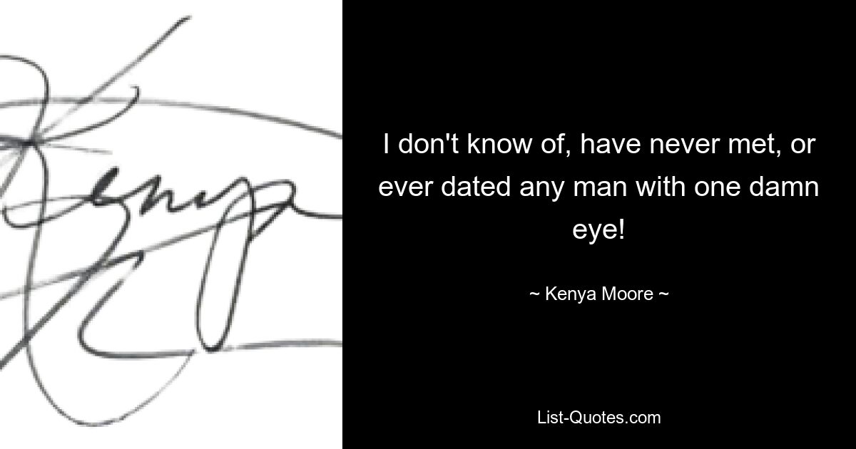 I don't know of, have never met, or ever dated any man with one damn eye! — © Kenya Moore