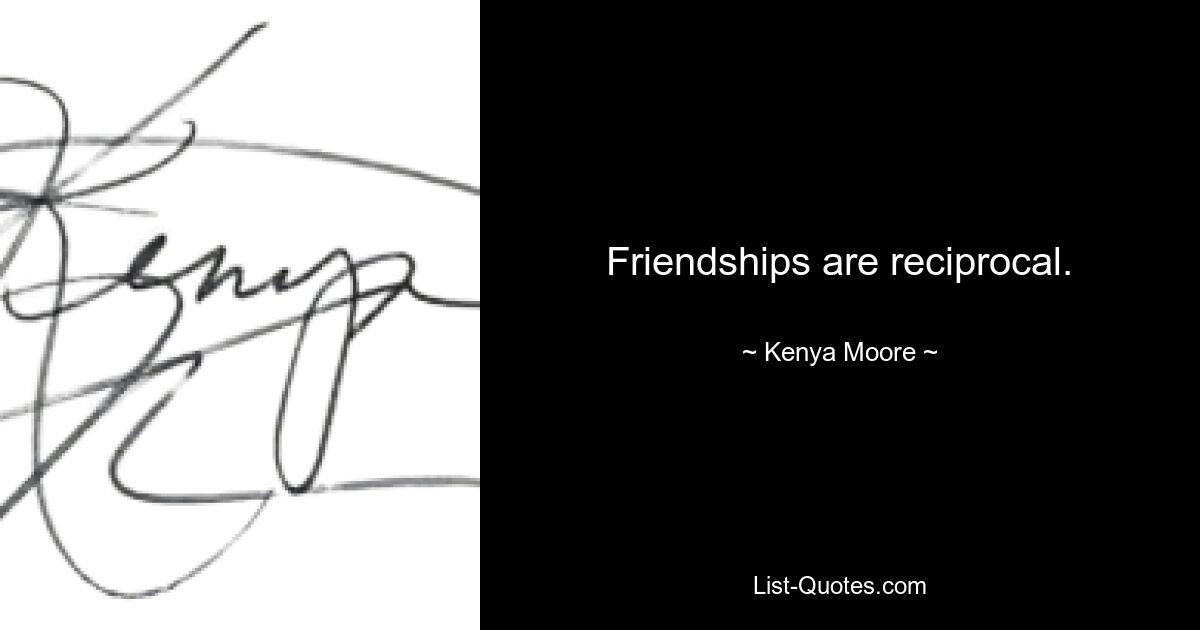 Friendships are reciprocal. — © Kenya Moore