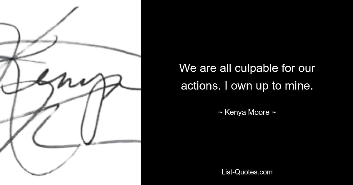 We are all culpable for our actions. I own up to mine. — © Kenya Moore