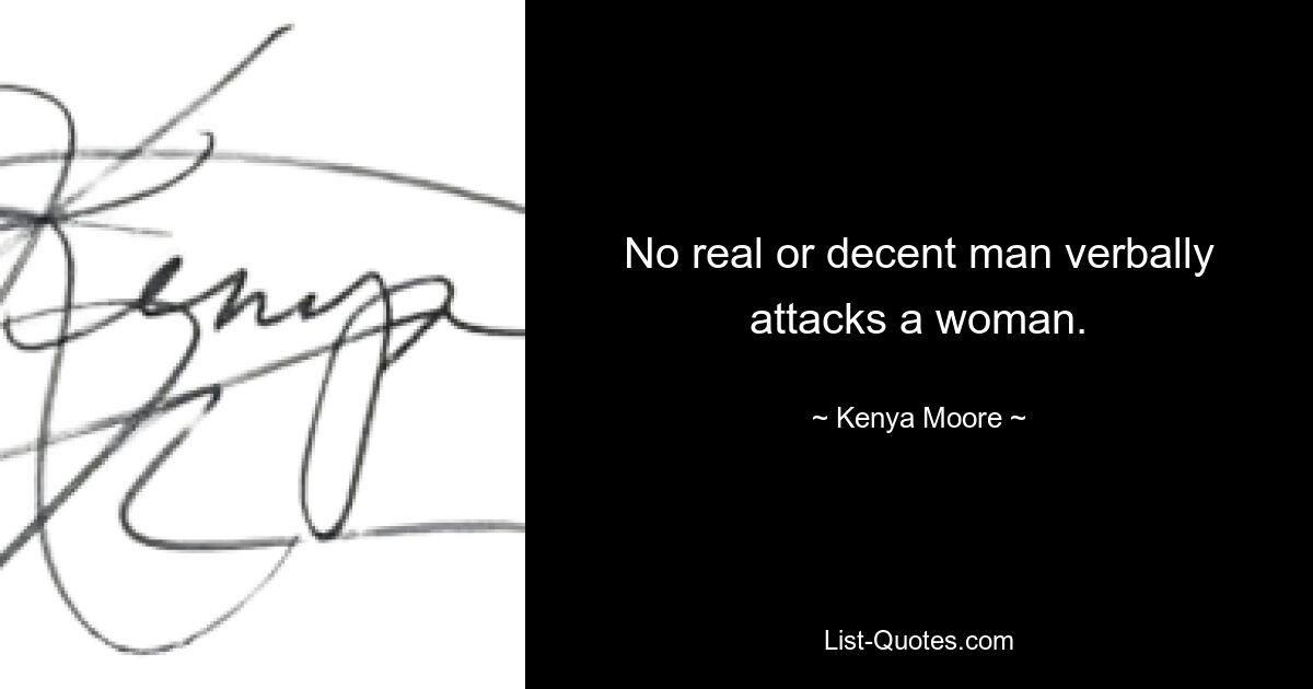 No real or decent man verbally attacks a woman. — © Kenya Moore