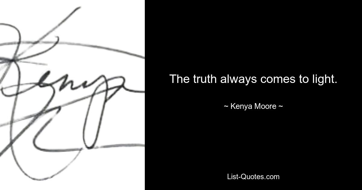 The truth always comes to light. — © Kenya Moore