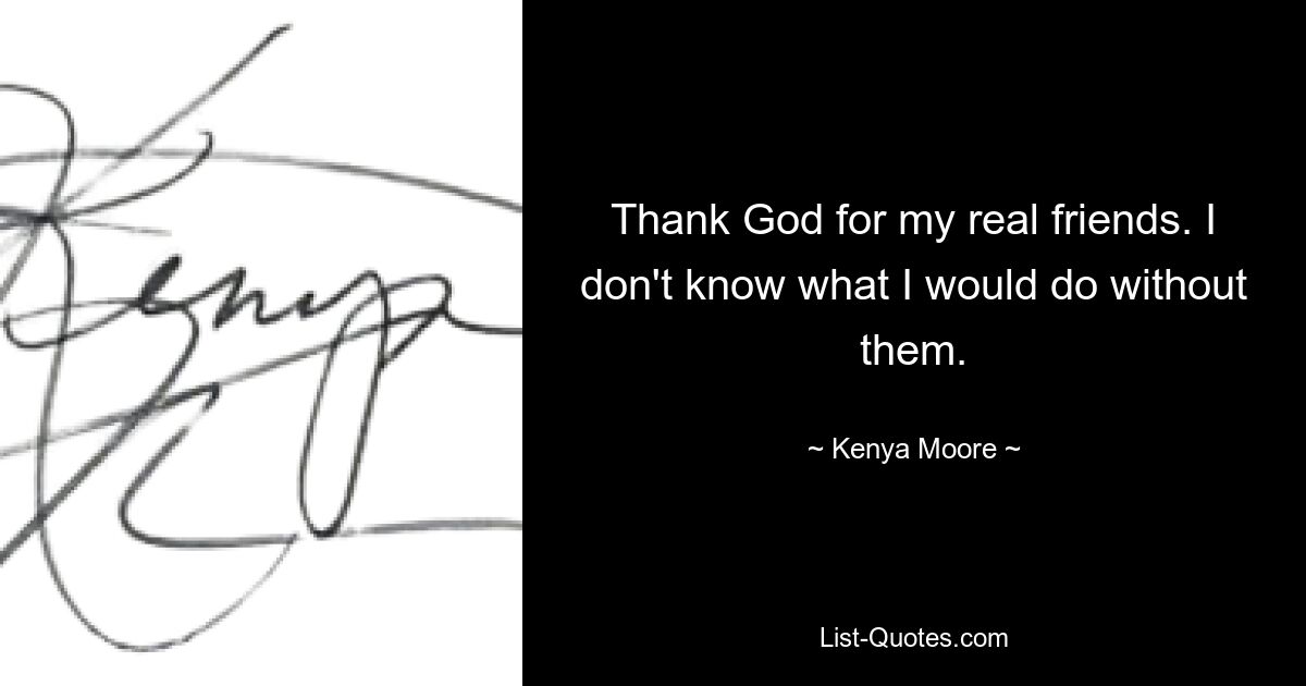 Thank God for my real friends. I don't know what I would do without them. — © Kenya Moore