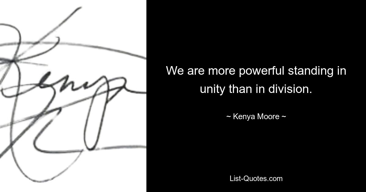 We are more powerful standing in unity than in division. — © Kenya Moore