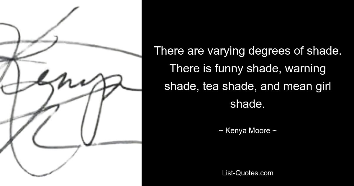 There are varying degrees of shade. There is funny shade, warning shade, tea shade, and mean girl shade. — © Kenya Moore